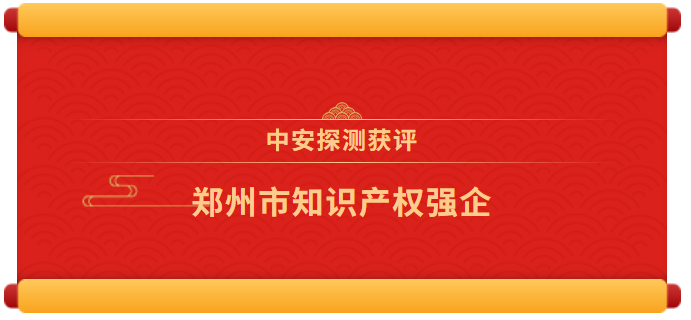 喜報(bào) | 中安探測(cè)獲評(píng)“鄭州市知識(shí)產(chǎn)權(quán)強(qiáng)企”